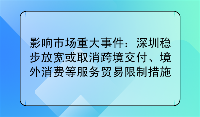 影响市场重大事件：深圳稳步放宽或取消跨境交付、境外消费等服务贸