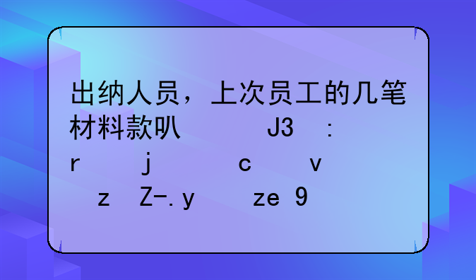 出纳人员，上次员工的几笔材料款可以和现在的高速路费报销一起付嘛