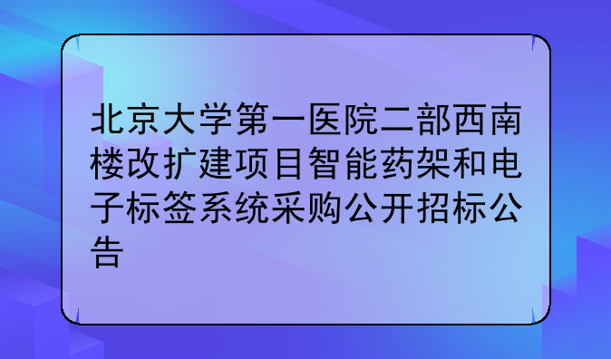 北京大学第一医院二部西南楼改扩建项目智能药架和电子标签系统采购公开招标公告