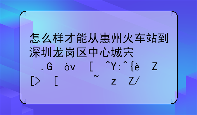 怎么样才能从惠州火车站到深圳龙岗区中心城宏兴苑？帅哥美女走过路