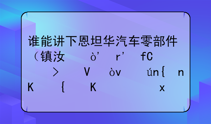 谁能讲下恩坦华汽车零部件（镇江）有限公司啊？详细介绍下（规模、薪水、福利）