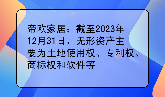 帝欧家居：截至2023年12月31日，无形资产主要为土地使用权、专利权、商标权和软件等