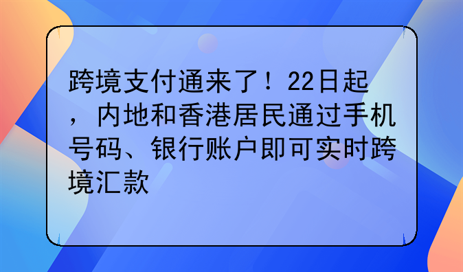 跨境支付通来了!22日起,内地和香港居民通过手机号码、银行账户即可