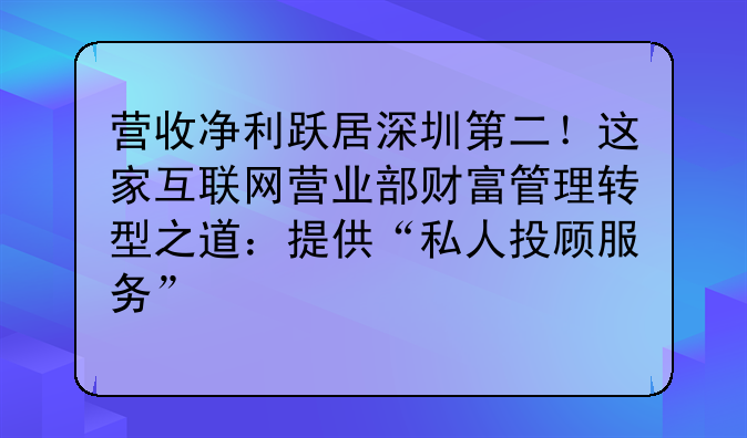 营收净利跃居深圳第二!这家互联网营业部财富管理转型之道:提供“私人投顾服务”