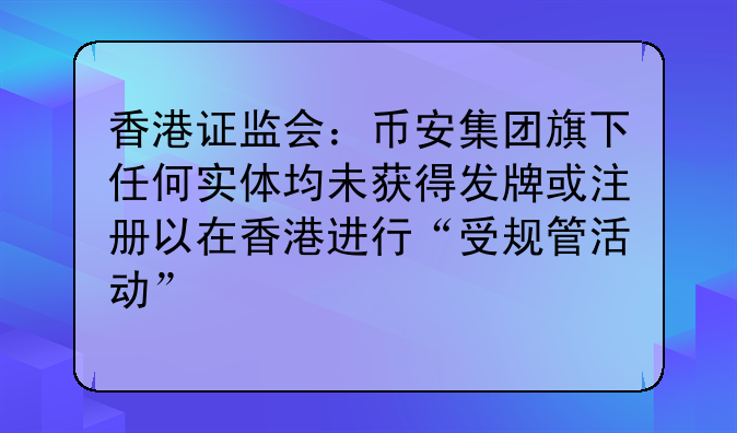 香港证监会:币安集团旗下任何实体均未获得发牌或注册以在香港进行“受规管活动”