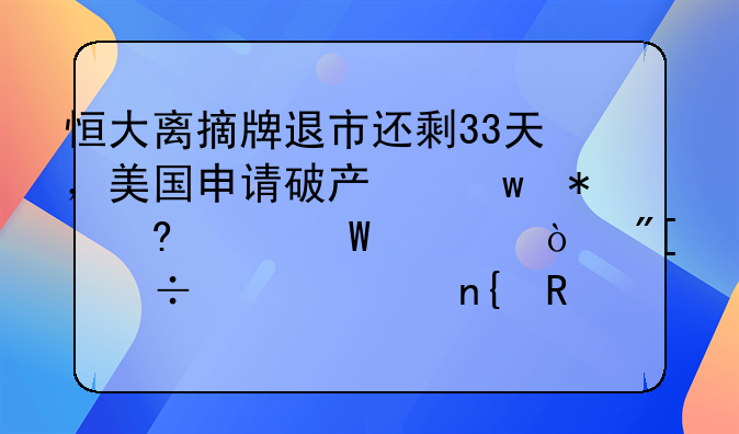 恒大离摘牌退市还剩33天，美国申请破产保护意欲何为？或能起死回生！这场会议很关键