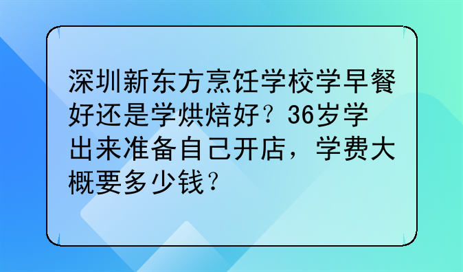 深圳新东方烹饪学校学早餐好还是学烘焙好?36岁学出来准备自己开店,学费大概要多少钱?