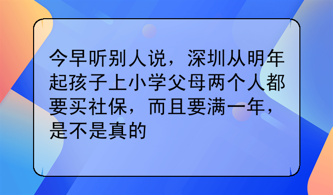今早听别人说,深圳从明年起孩子上小学父母两个人都要买社保,而且要满一年,是不是真的