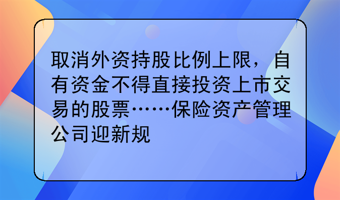 取消外资持股比例上限，自有资金不得直接投资上市交易的股票……保险资产管理公司迎新规