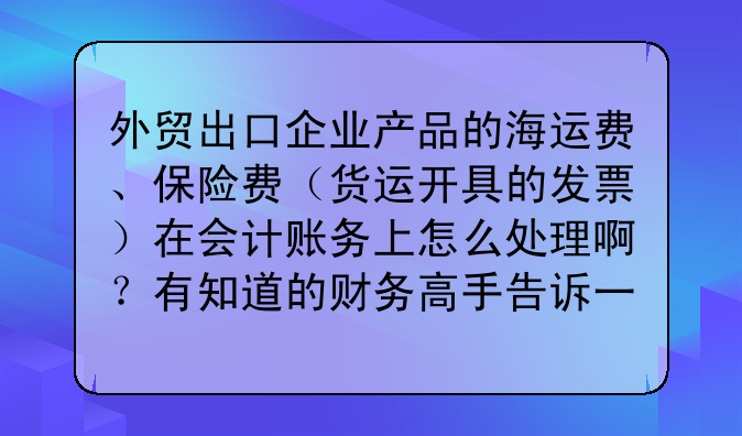 外贸出口企业产品的海运费、保险费(货运开具的发票)在会计账务上怎么处理啊?有知道的财务高手告诉一下