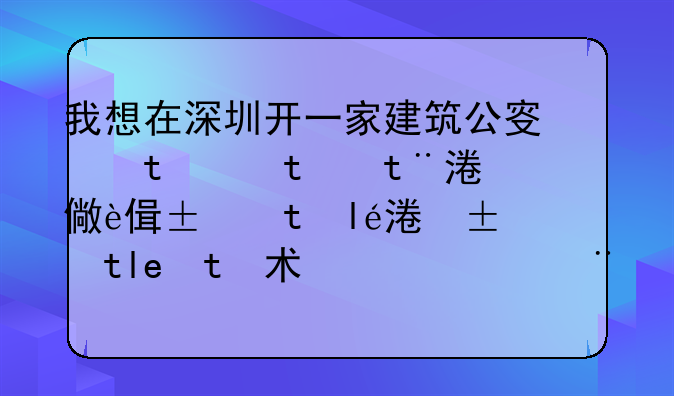 我想在深圳开一家建筑公司，目的是像自己能够接工程，原来没有开过