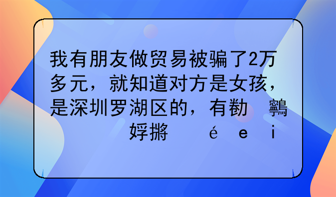 我有朋友做贸易被骗了2万多元，就知道对方是女孩，是深圳罗湖区的，
