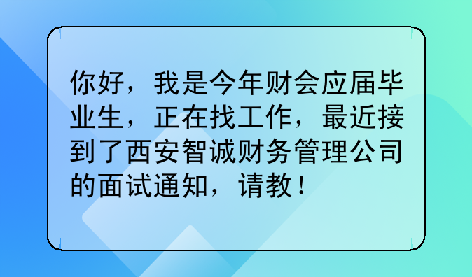 你好,我是今年财会应届毕业生,正在找工作,最近接到了西安智诚财务管理公司的面试通知,请教!