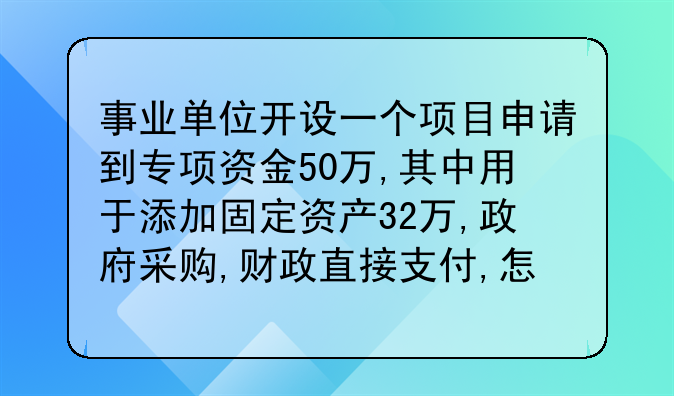 事业单位开设一个项目申请到专项资金50万,其中用于添加固定资产32万