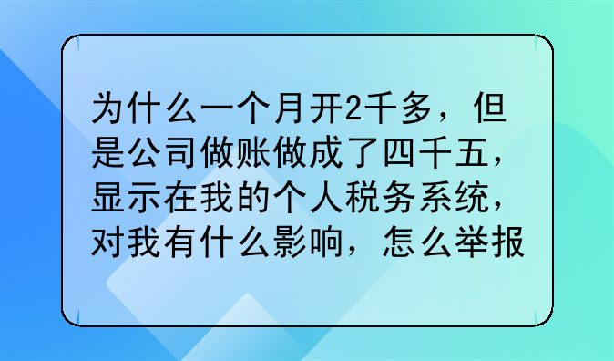 为什么一个月开2千多,但是公司做账做成了四千五,显示在我的个人税务系统,对我有什么影响,怎么举报?