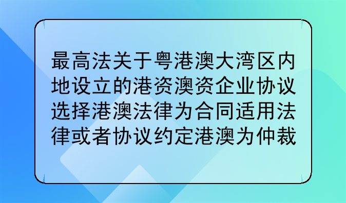 最高法关于粤港澳大湾区内地设立的港资澳资企业协议选择港澳法律为合同适用法律或者协议约定港澳为仲裁地效力问题的批复