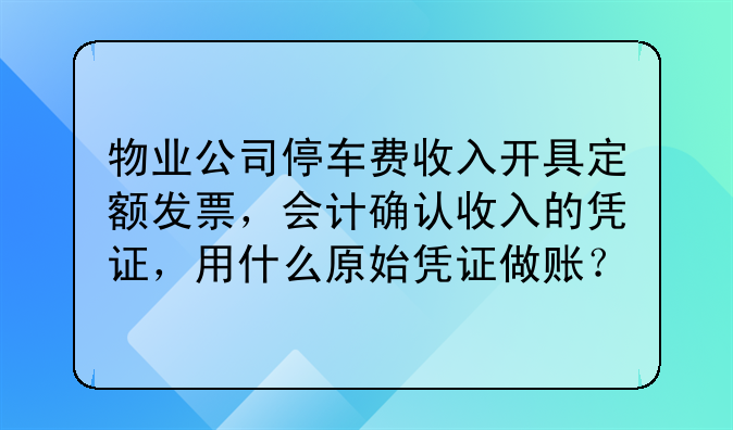物业公司停车费收入开具定额发票,会计确认收入的凭证,用什么原始凭证做账?