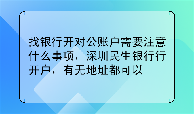 找银行开对公账户需要注意什么事项,深圳民生银行行开户,有无地址都可以