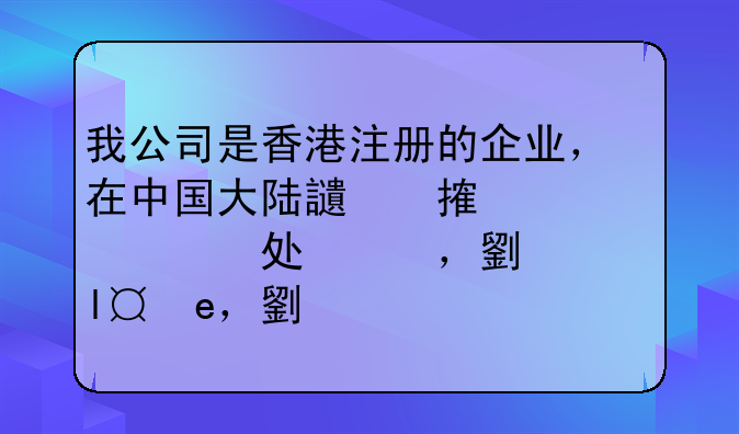 我公司是香港注册的企业，在中国大陆设有办事处，业务是接外国定单，再把定单发向大陆工厂生产，之后通过