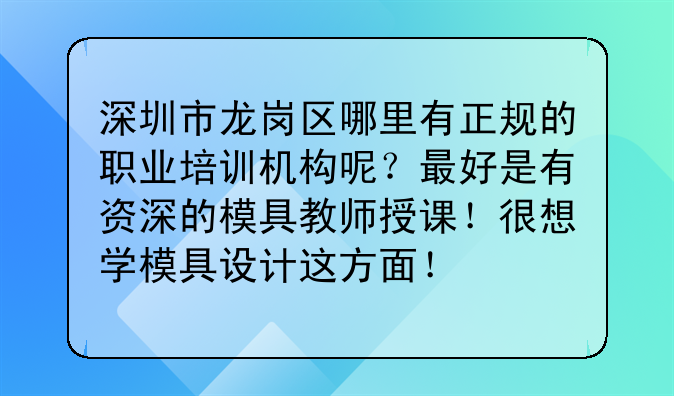 深圳市龙岗区哪里有正规的职业培训机构呢?最好是有资深的模具教师授课!很想学模具设计这方面!