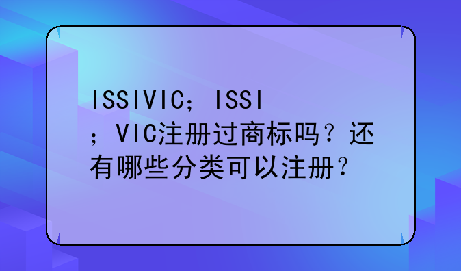 ISSIVIC;ISSI;VIC注册过商标吗?还有哪些分类可以注册?