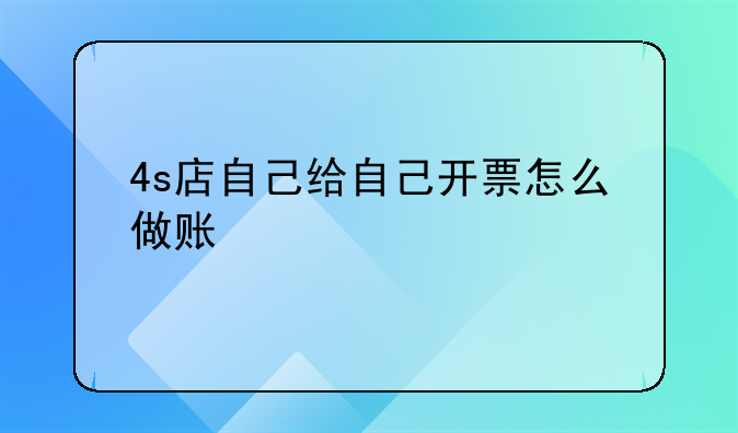 4s店自己给自己开票怎么做账