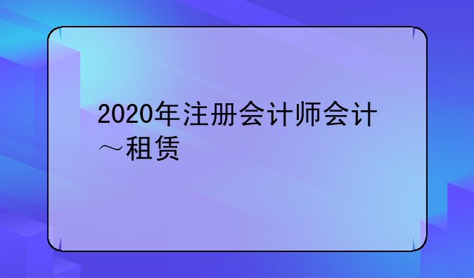 2020年注册会计师会计~租赁