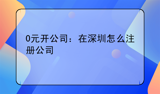 0元开公司：在深圳怎么注册公司