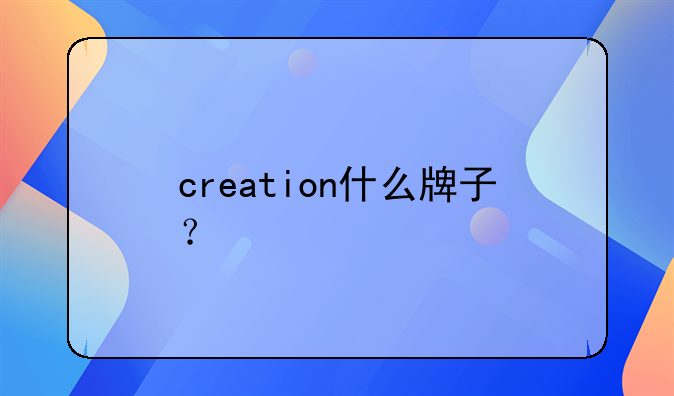creation什么牌子？