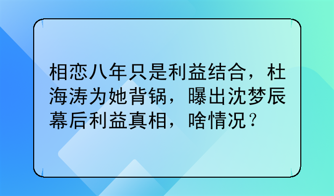 相恋八年只是利益结合,杜海涛为她背锅,曝出沈梦辰幕后利益真相,啥情况?