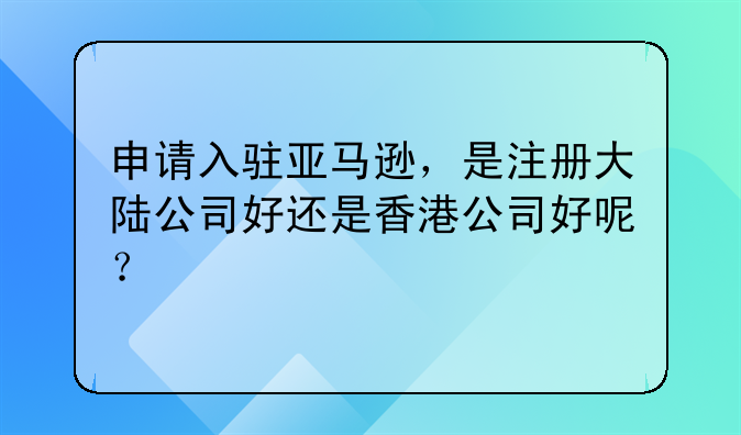 香港公司能注册亚马逊吗;申请入驻亚马逊，是注册大陆公司好还是香港