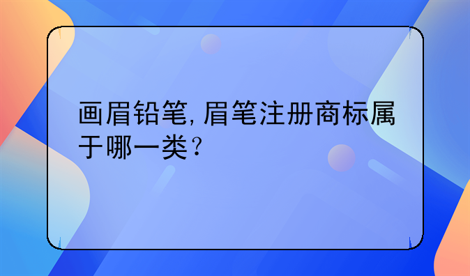 画眉铅笔,眉笔注册商标属于哪一类?
