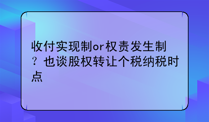 收付实现制or权责发生制?也谈股权转让个税纳税时点