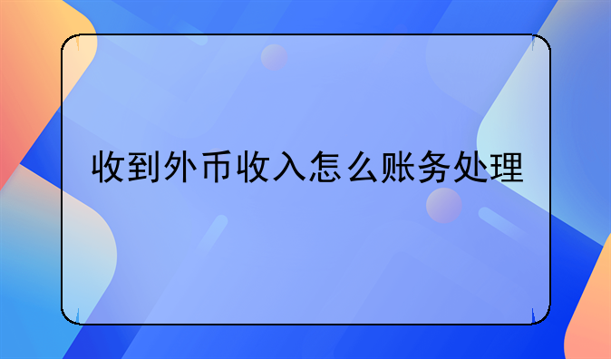 收到外币收入怎么账务处理