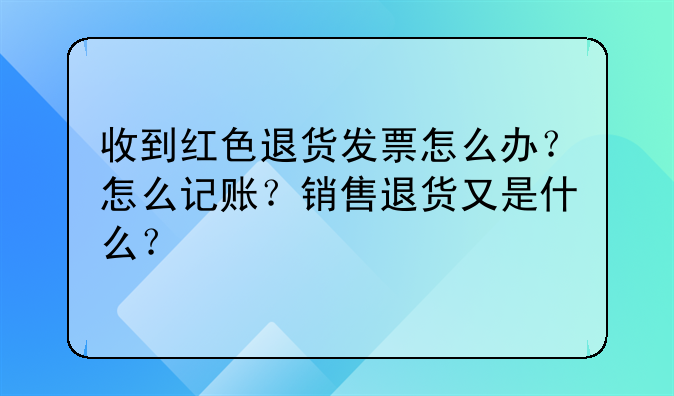 收到红色退货发票怎么办？怎么记账？销售退货又是什么？