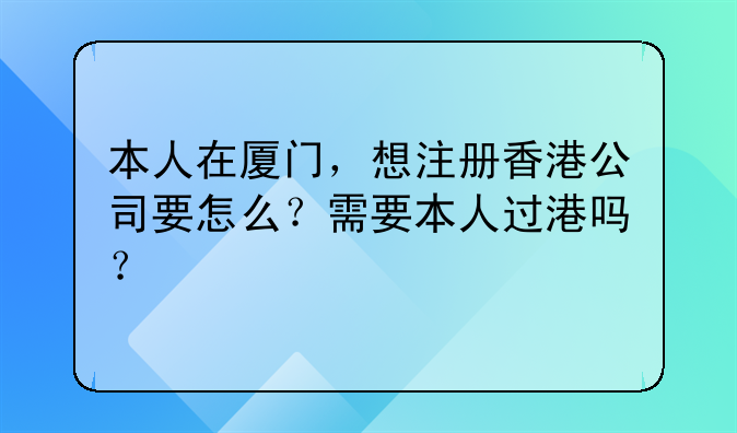 本人在厦门,想注册香港公司要怎么?需要本人过港吗?