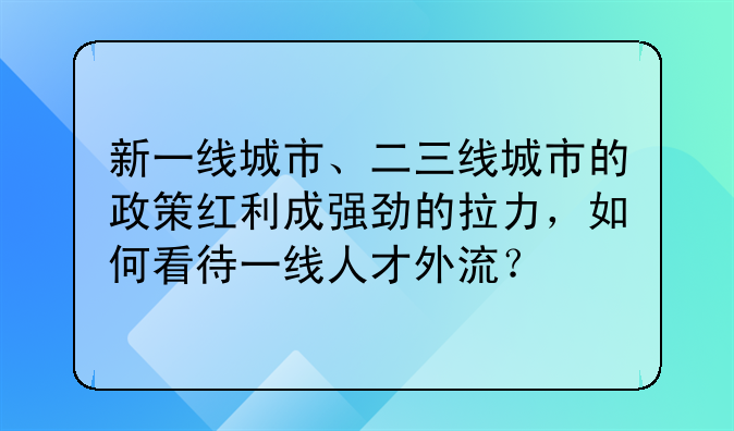 新一线城市、二三线城市的政策红利成强劲的拉力,如何看待一线人才外流?