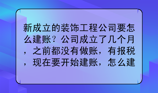 新成立的装饰工程公司要怎么建账?公司成立了几个月,之前都没有做账,有报税,现在要开始建账,怎么建?