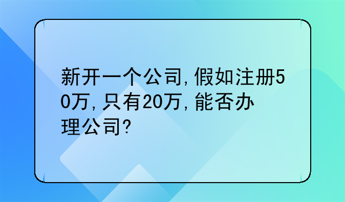 新开一个公司,假如注册50万,只有20万,能否办理公司?
