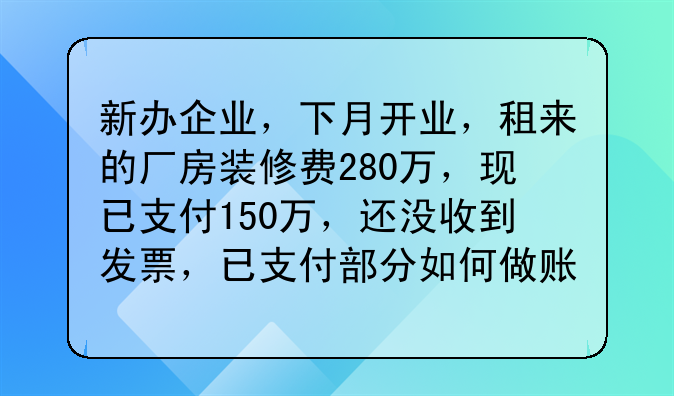 新办企业,下月开业,租来的厂房装修费280万,现已支付150万,还没收到发票,已支付部分如何做账