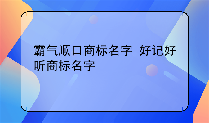霸气顺口商标名字 好记好听商标名字