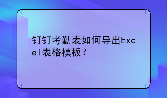 钉钉考勤表如何导出Excel表格模板?
