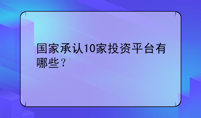 国家承认10家投资平台有哪些?