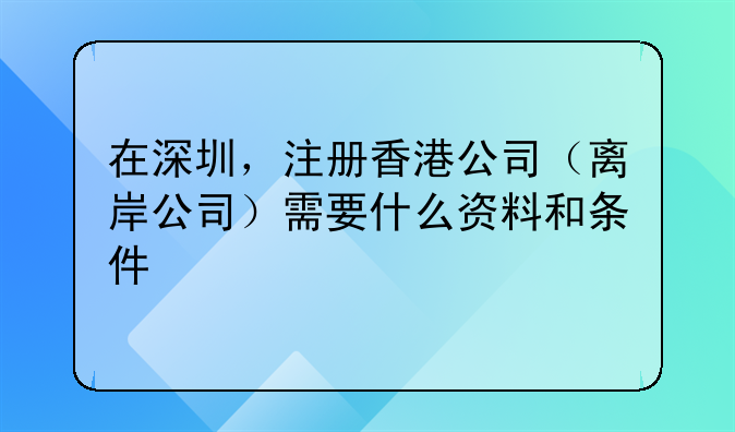 在深圳，注册香港公司（离岸公司）需要什么资料和条件