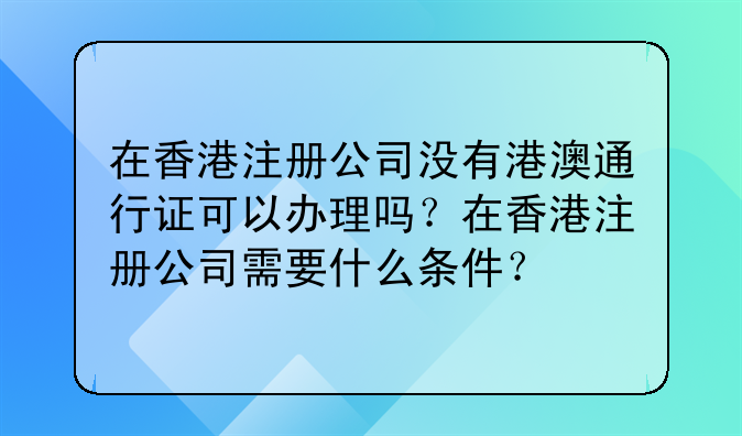 在香港注册公司没有港澳通行证可以办理吗?在香港注册公司需要什么条件?