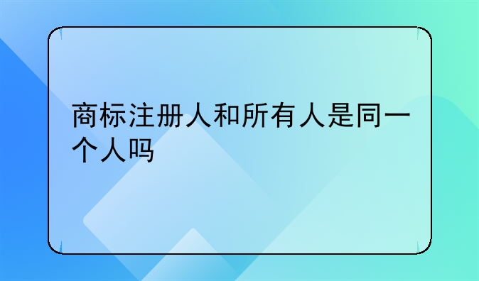 商标注册人和所有人是同一个人吗