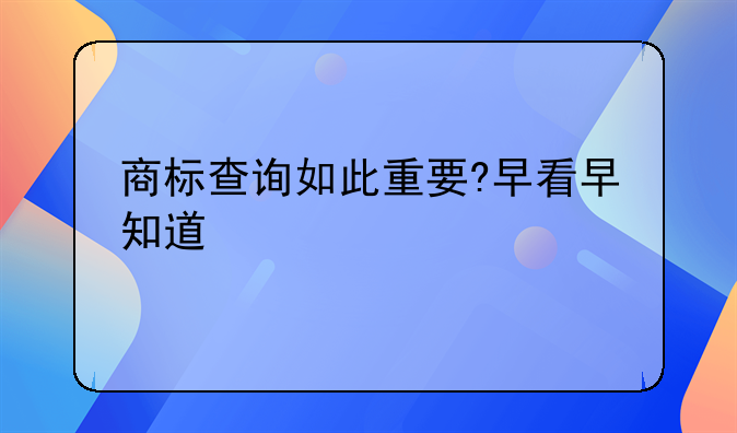 商标查询如此重要?早看早知道