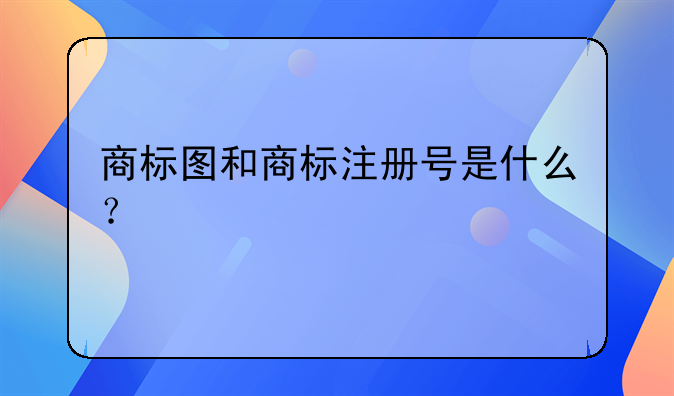 商标图和商标注册号是什么？