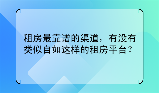租房最靠谱的渠道,有没有类似自如这样的租房平台?
