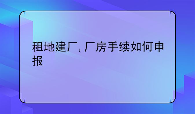 租地建厂,厂房手续如何申报